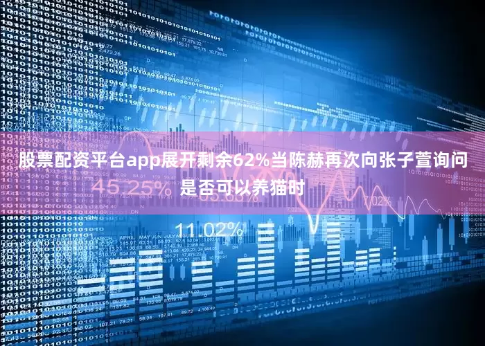 股票配资平台app展开剩余62%当陈赫再次向张子萱询问是否可以养猫时