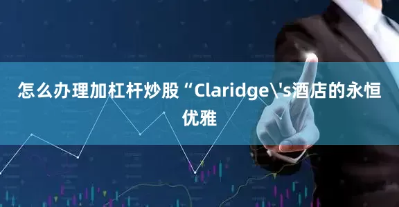 怎么办理加杠杆炒股“Claridge's酒店的永恒优雅