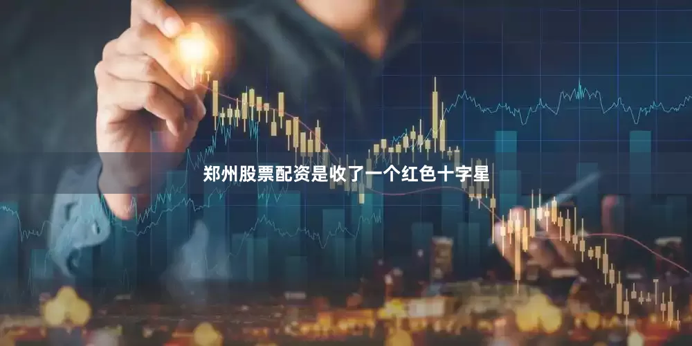 郑州股票配资是收了一个红色十字星