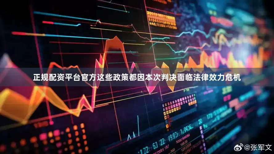 正规配资平台官方这些政策都因本次判决面临法律效力危机