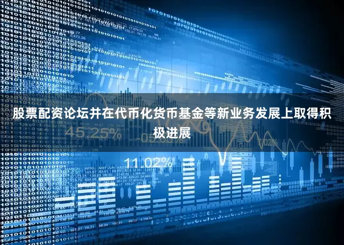 股票配资论坛并在代币化货币基金等新业务发展上取得积极进展