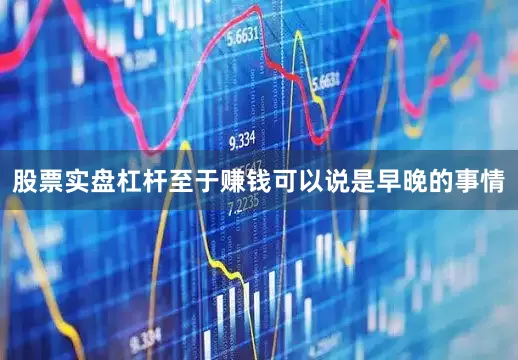 股票实盘杠杆至于赚钱可以说是早晚的事情