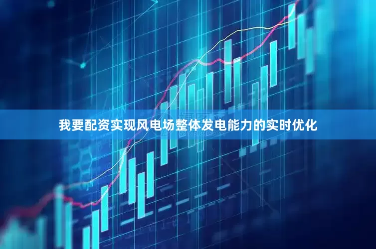 我要配资实现风电场整体发电能力的实时优化