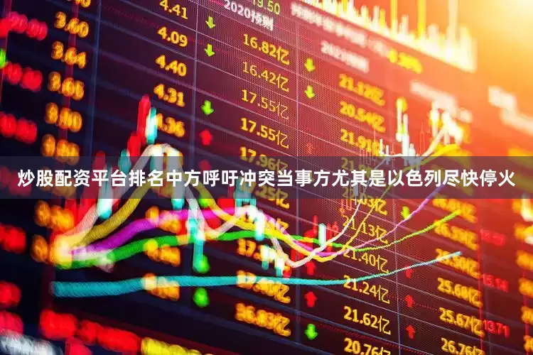 炒股配资平台排名中方呼吁冲突当事方尤其是以色列尽快停火