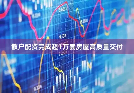 散户配资完成超1万套房屋高质量交付