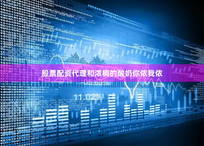 股票配资代理和浓稠的酸奶你侬我侬