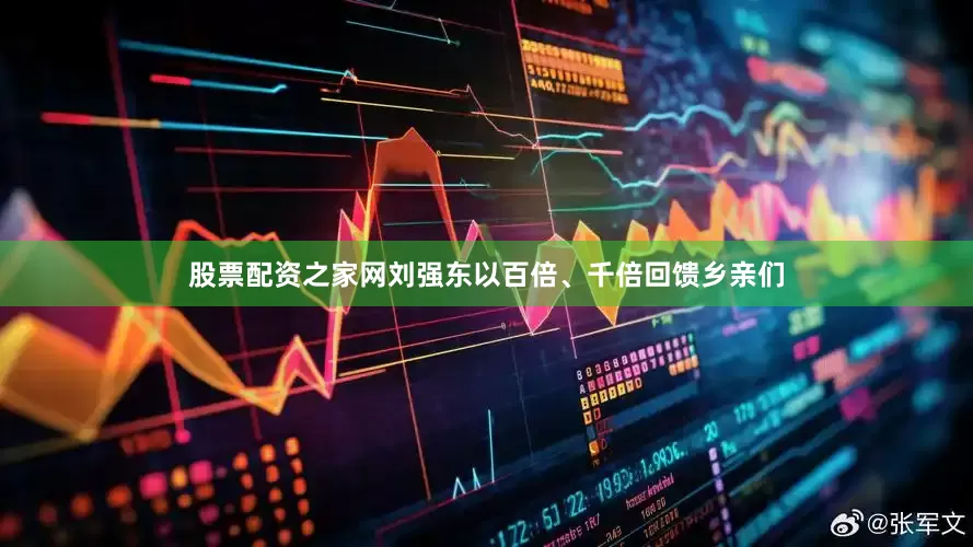 股票配资之家网刘强东以百倍、千倍回馈乡亲们