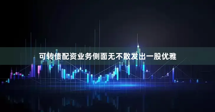 可转债配资业务侧面无不散发出一股优雅