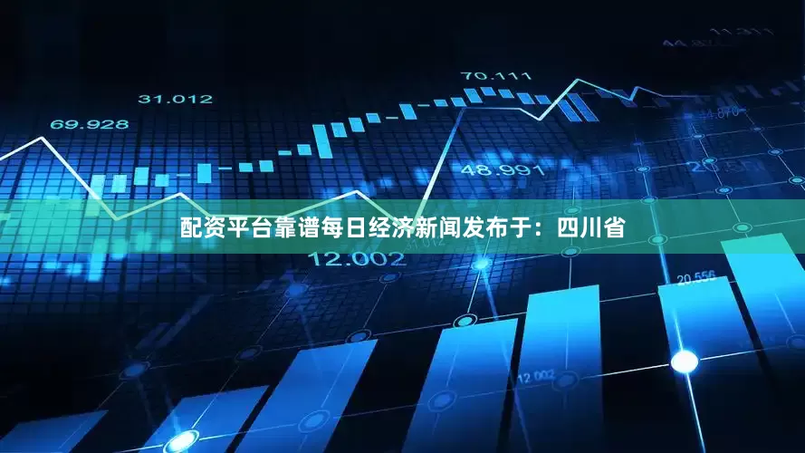 配资平台靠谱每日经济新闻发布于：四川省
