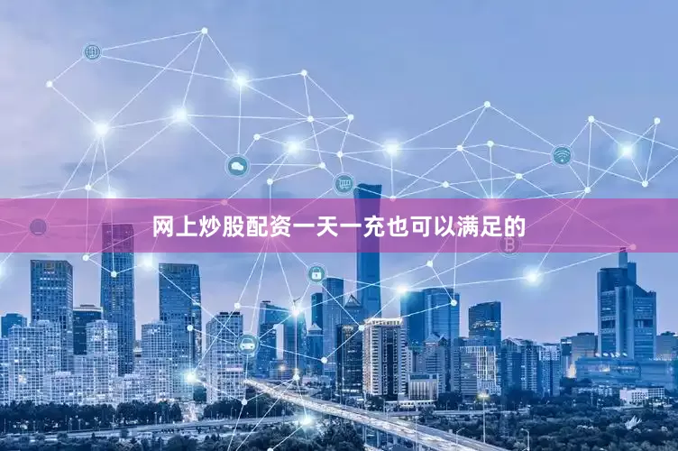 网上炒股配资一天一充也可以满足的
