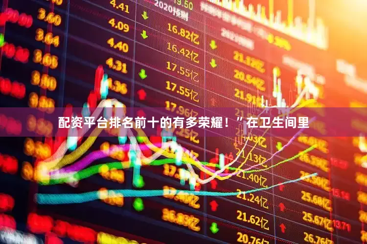 配资平台排名前十的有多荣耀！”在卫生间里