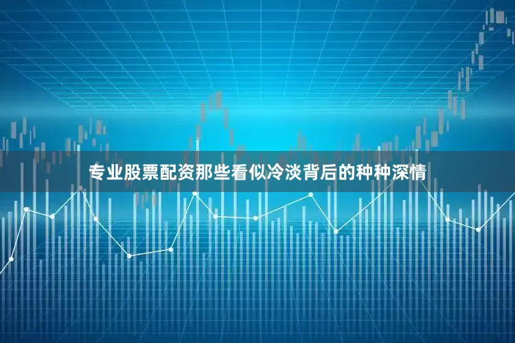 专业股票配资那些看似冷淡背后的种种深情