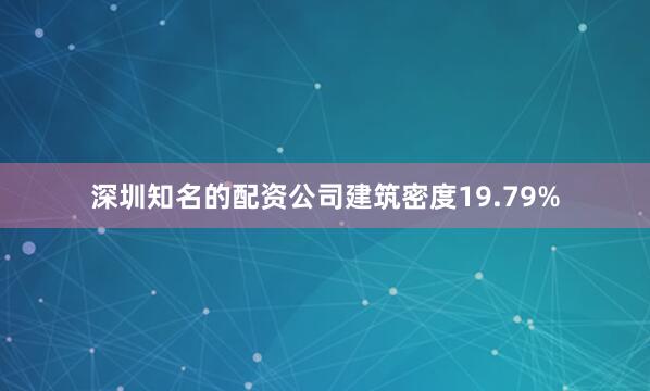 深圳知名的配资公司建筑密度19.79%