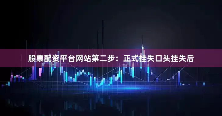 股票配资平台网站第二步：正式挂失口头挂失后