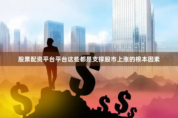 股票配资平台平台这些都是支撑股市上涨的根本因素