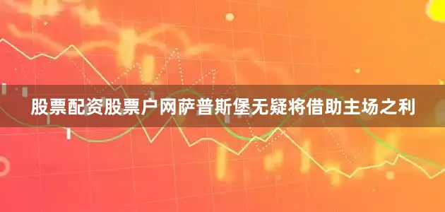 股票配资股票户网萨普斯堡无疑将借助主场之利