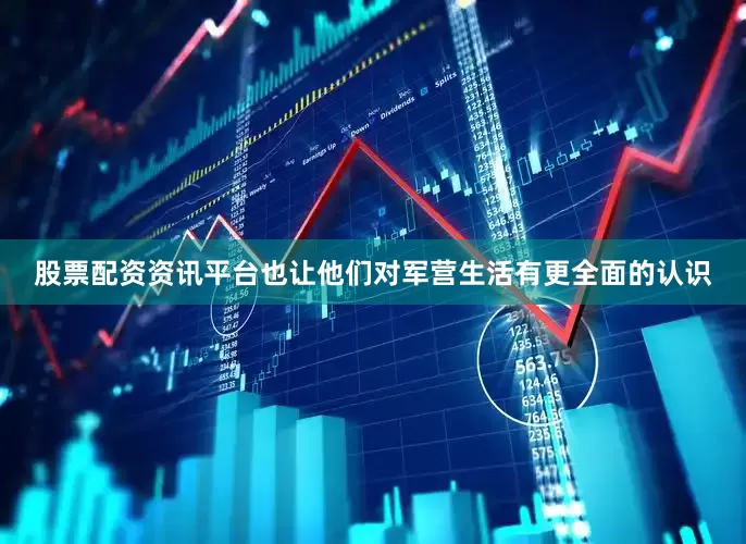 股票配资资讯平台也让他们对军营生活有更全面的认识