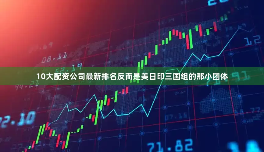 10大配资公司最新排名反而是美日印三国组的那小团体