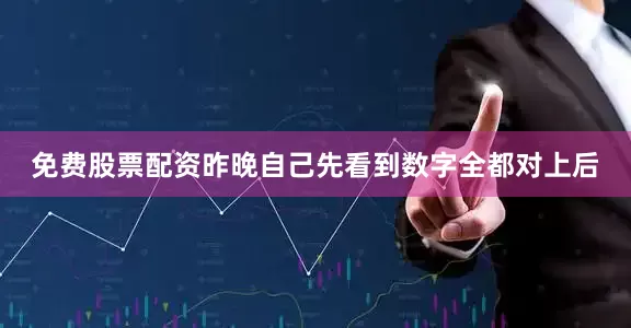 免费股票配资昨晚自己先看到数字全都对上后