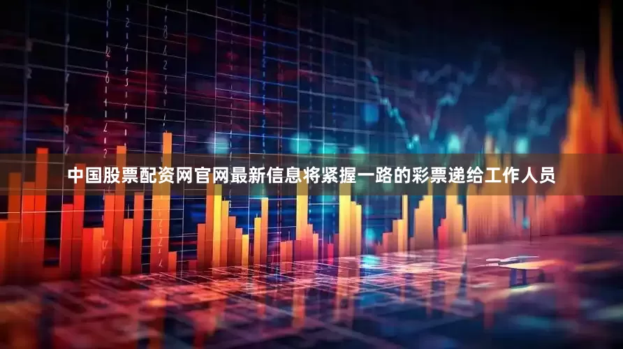 中国股票配资网官网最新信息将紧握一路的彩票递给工作人员