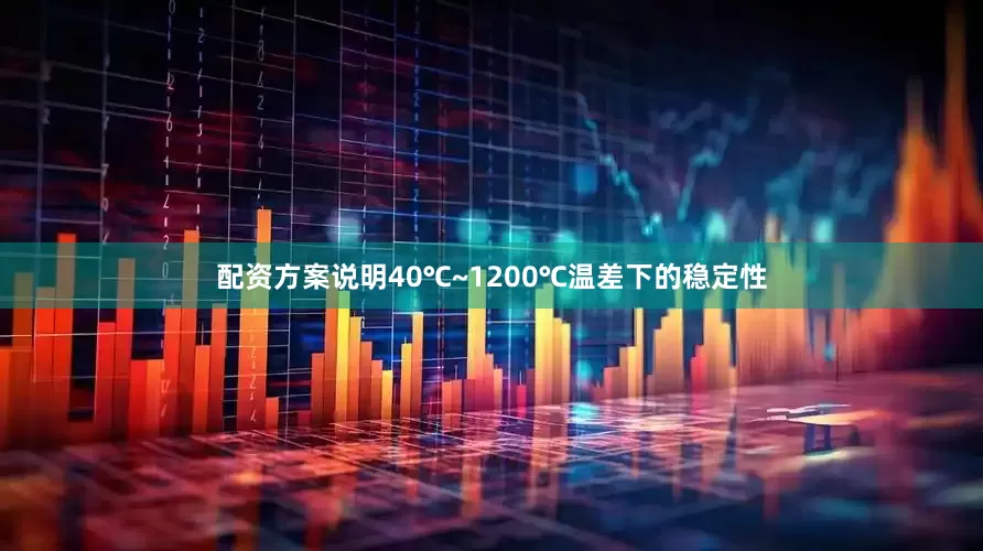 配资方案说明40℃~1200℃温差下的稳定性