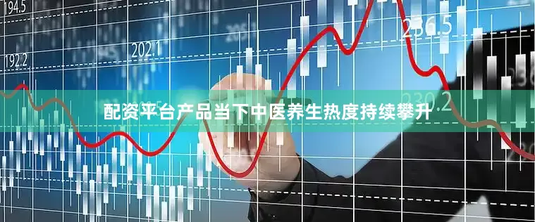 配资平台产品当下中医养生热度持续攀升