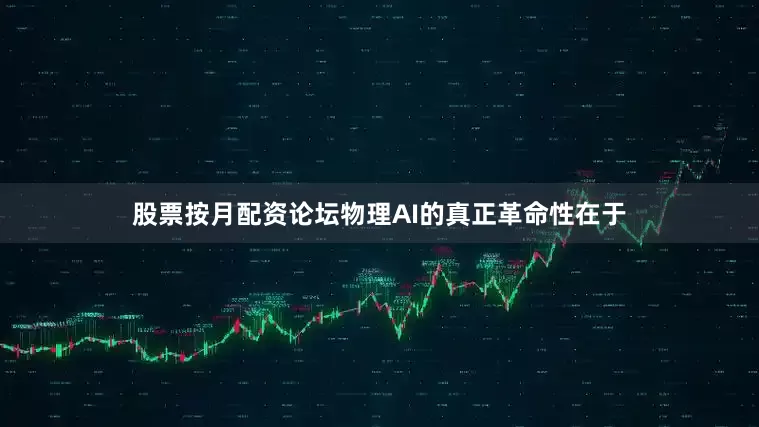 股票按月配资论坛物理AI的真正革命性在于