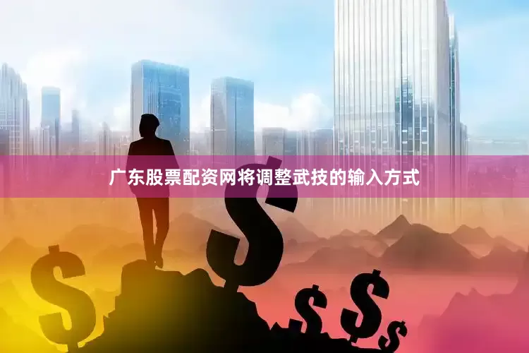 广东股票配资网将调整武技的输入方式