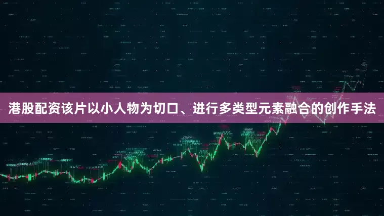 港股配资该片以小人物为切口、进行多类型元素融合的创作手法