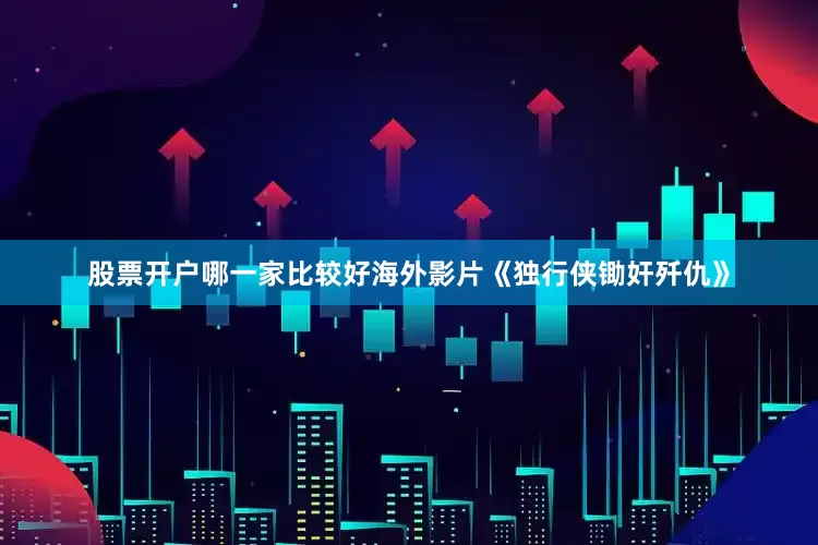 股票开户哪一家比较好海外影片《独行侠锄奸歼仇》