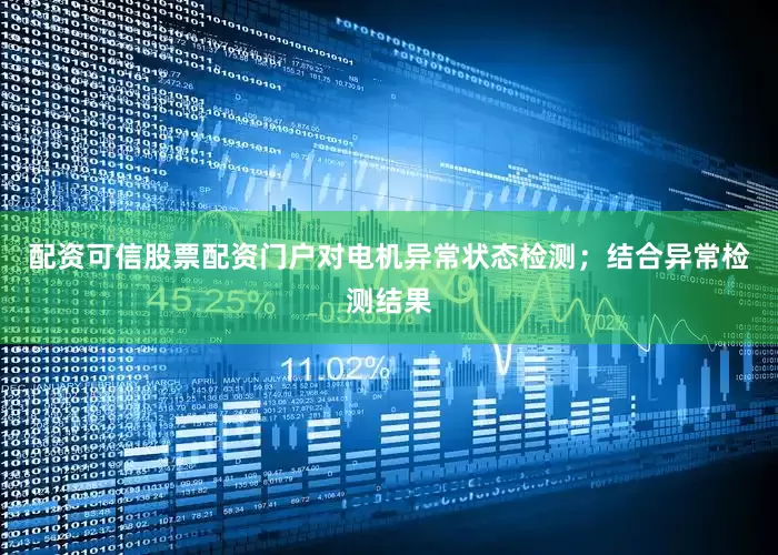 配资可信股票配资门户对电机异常状态检测；结合异常检测结果