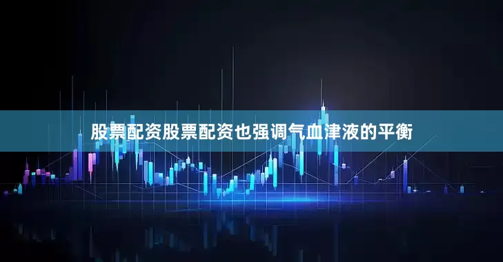 股票配资股票配资也强调气血津液的平衡