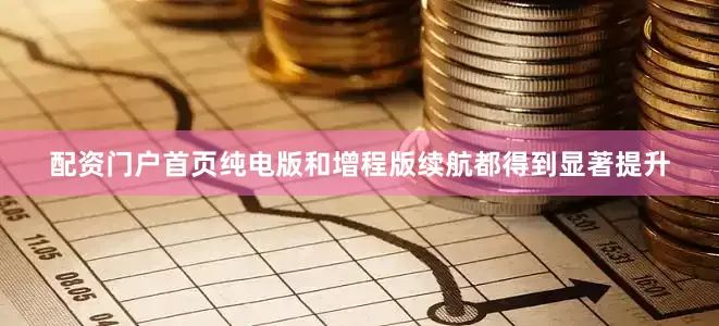 配资门户首页纯电版和增程版续航都得到显著提升
