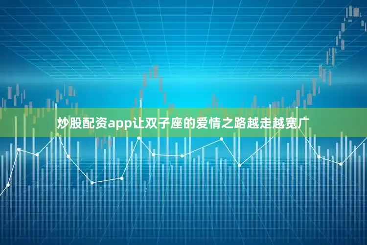 炒股配资app让双子座的爱情之路越走越宽广