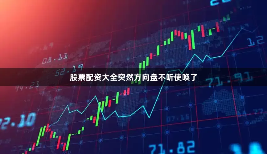 股票配资大全突然方向盘不听使唤了