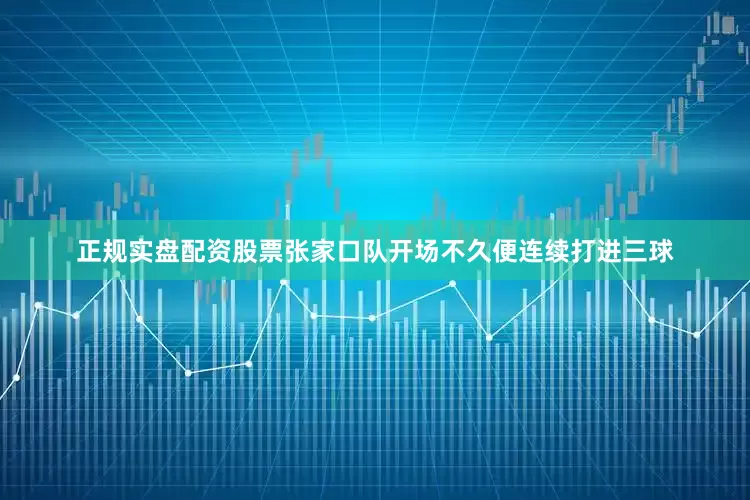 正规实盘配资股票张家口队开场不久便连续打进三球