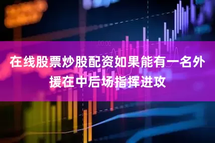 在线股票炒股配资如果能有一名外援在中后场指挥进攻