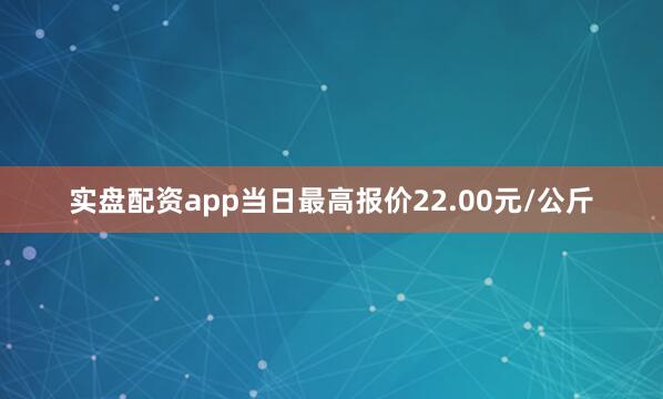 实盘配资app当日最高报价22.00元/公斤